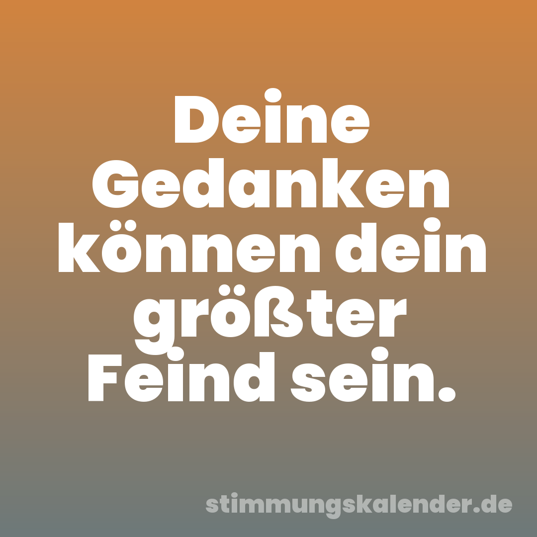 Deine Gedanken können dein größter Feind sein.