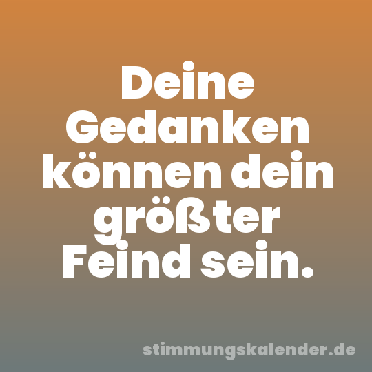 Deine Gedanken können dein größter Feind sein.