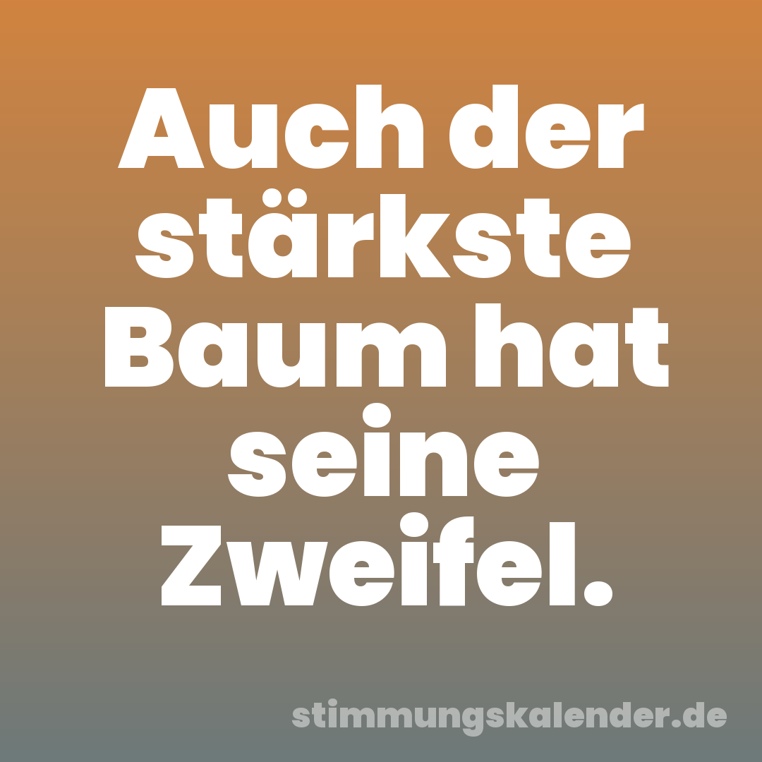 Auch der stärkste Baum hat seine Zweifel.