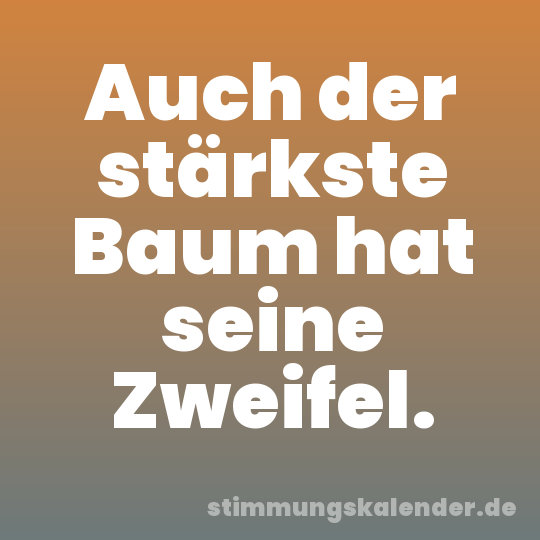 Auch der stärkste Baum hat seine Zweifel.
