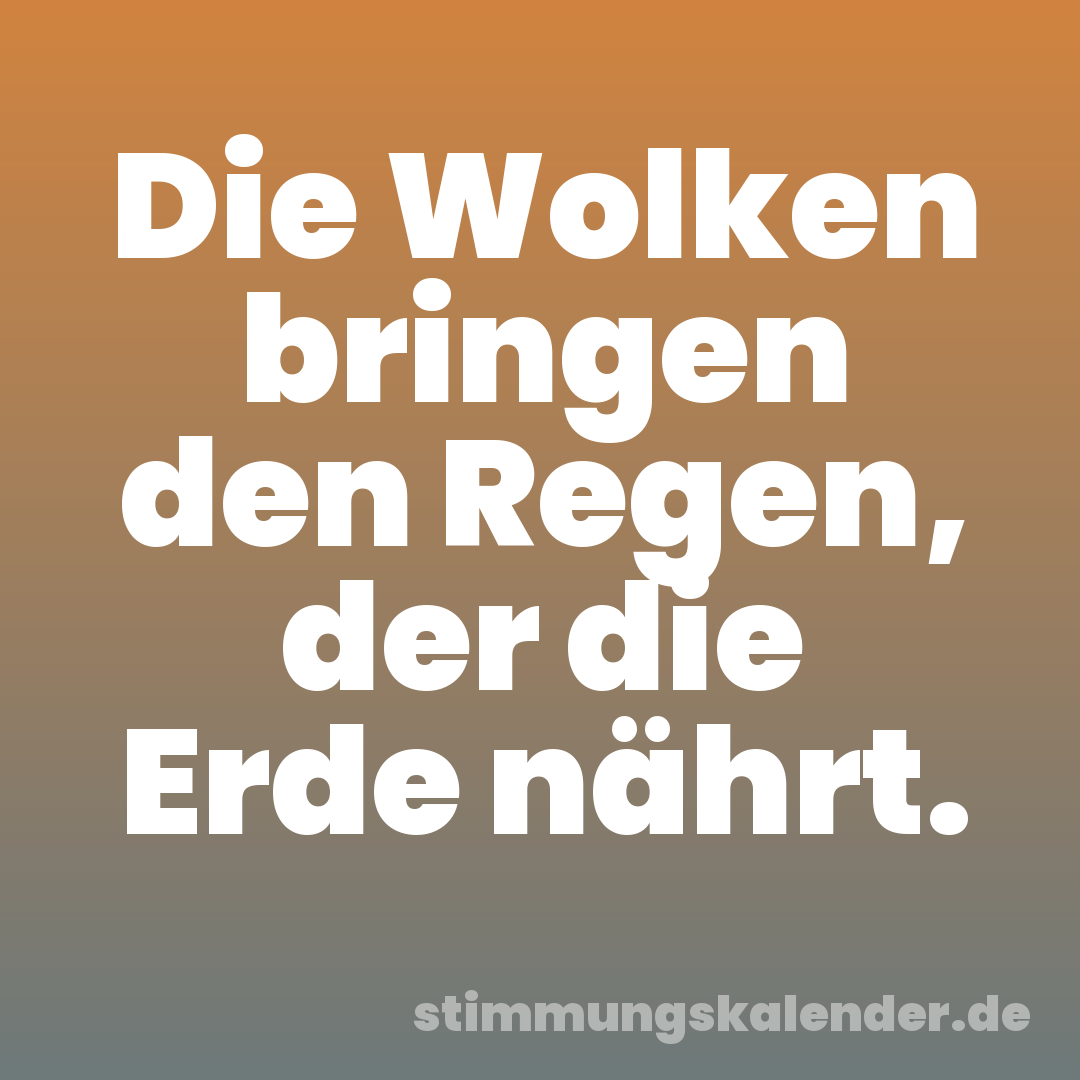 Die Wolken bringen den Regen, der die Erde nährt.