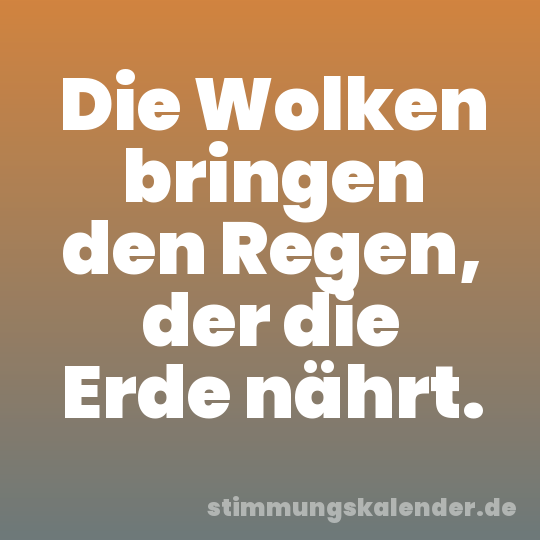 Die Wolken bringen den Regen, der die Erde nährt.