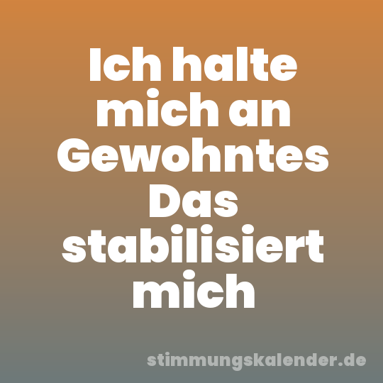 Ich halte mich an Gewohntes Das stabilisiert mich
