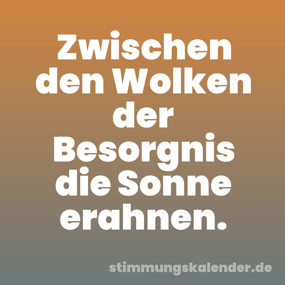 Zwischen den Wolken der Besorgnis die Sonne erahnen.