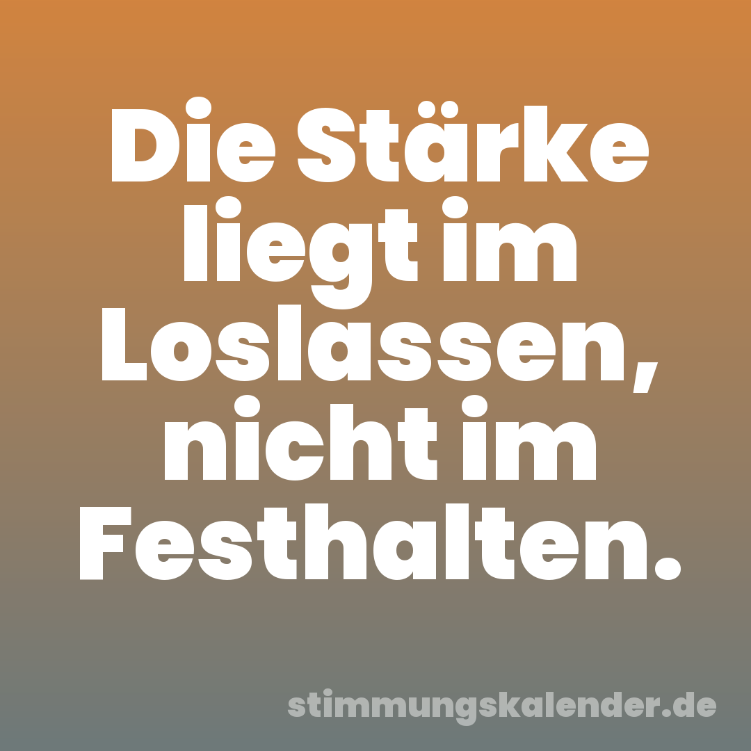 Die Stärke liegt im Loslassen, nicht im Festhalten.
