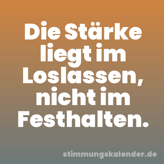 Die Stärke liegt im Loslassen, nicht im Festhalten.