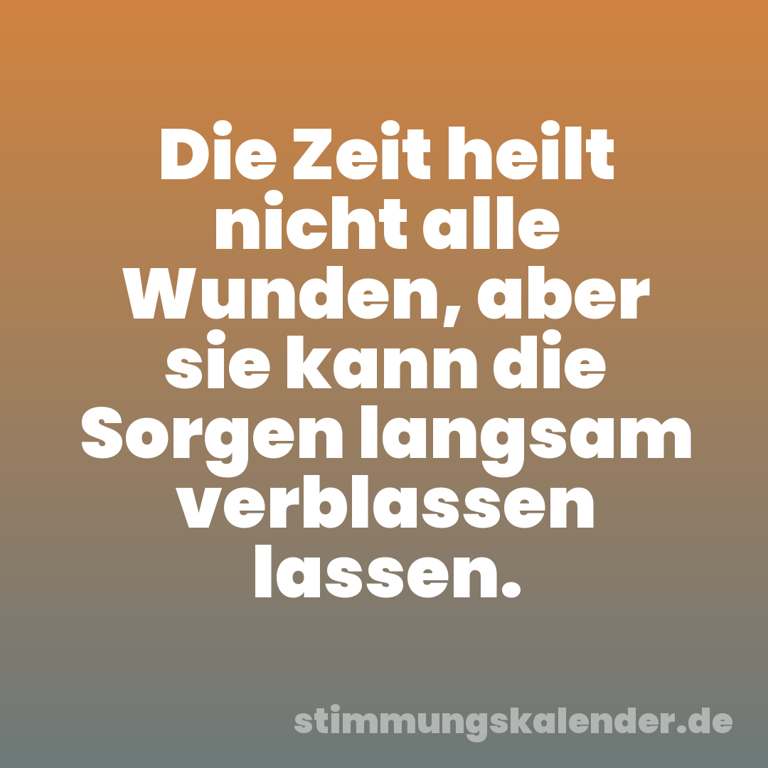 Die Zeit heilt nicht alle Wunden, aber sie kann die Sorgen langsam verblassen lassen.