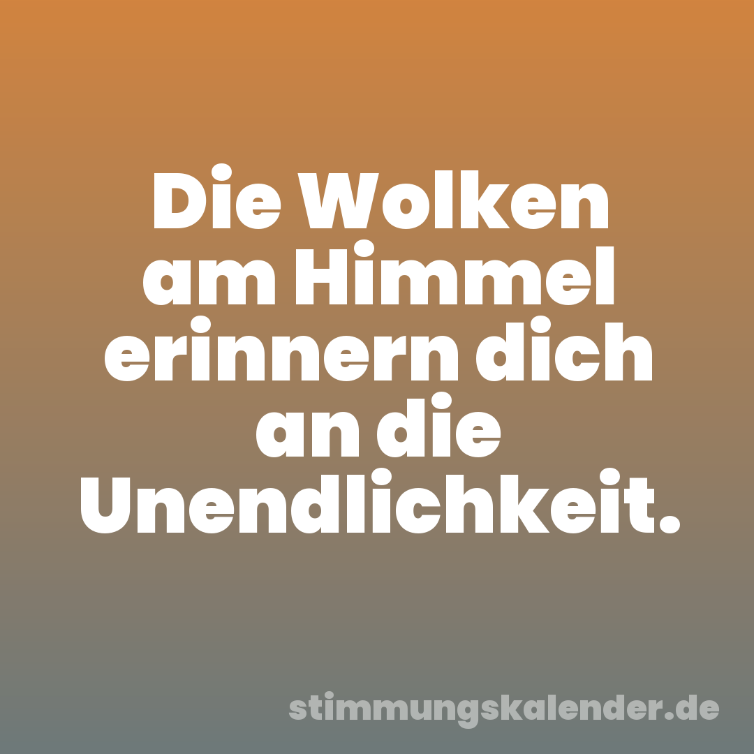 Die Wolken am Himmel erinnern dich an die Unendlichkeit.