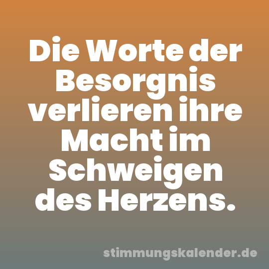 Die Worte der Besorgnis verlieren ihre Macht im Schweigen des Herzens.