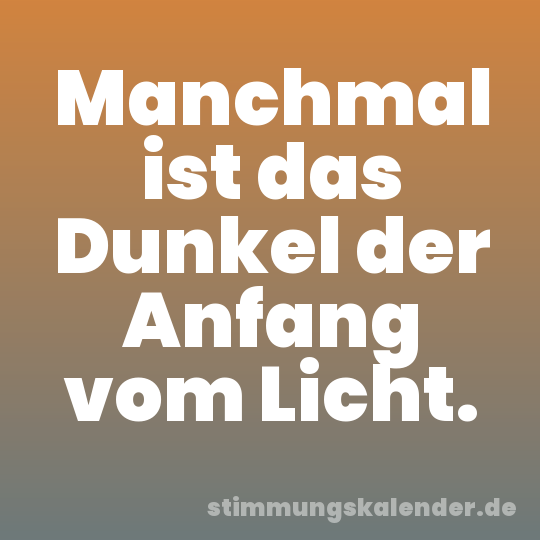 Manchmal ist das Dunkel der Anfang vom Licht.