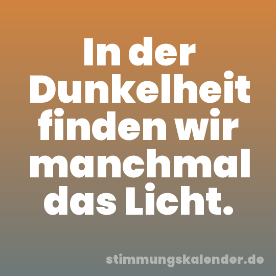 In der Dunkelheit finden wir manchmal das Licht.