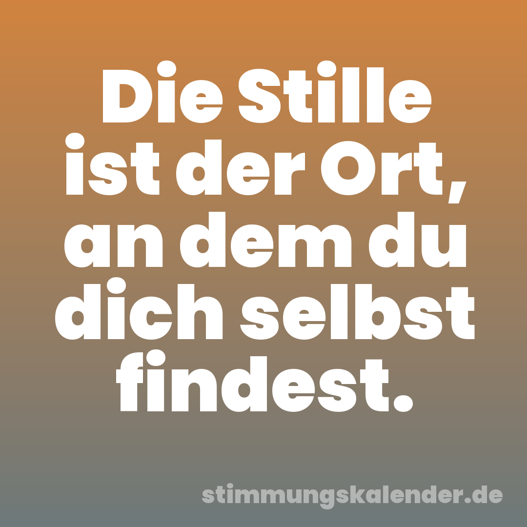 Die Stille ist der Ort, an dem du dich selbst findest.
