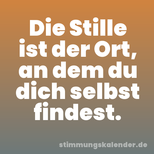 Die Stille ist der Ort, an dem du dich selbst findest.