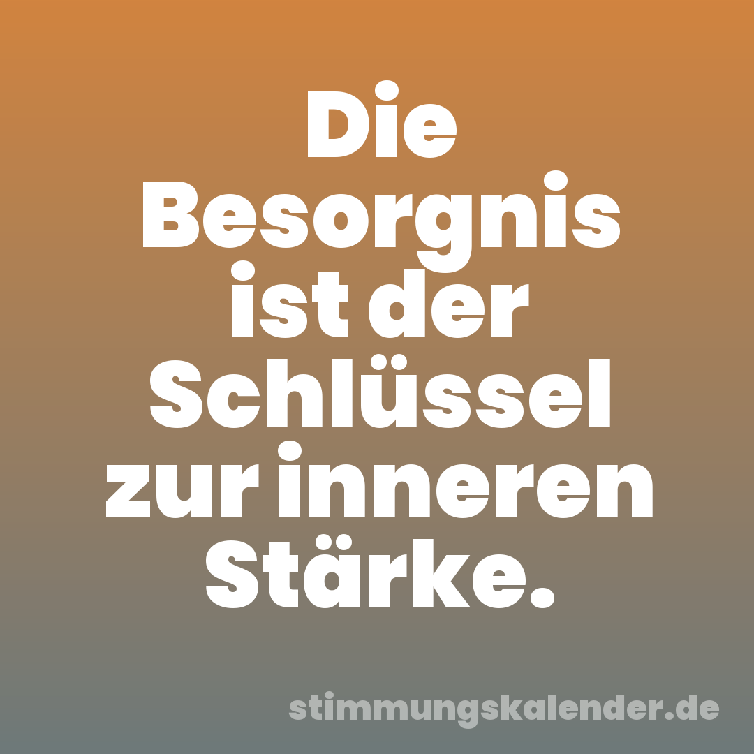 Die Besorgnis ist der Schlüssel zur inneren Stärke.