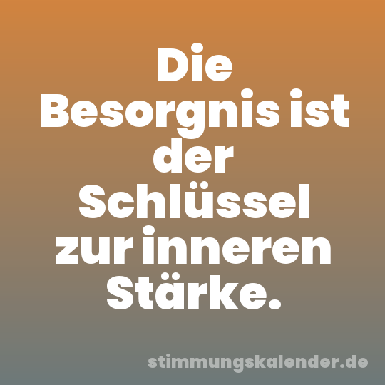 Die Besorgnis ist der Schlüssel zur inneren Stärke.