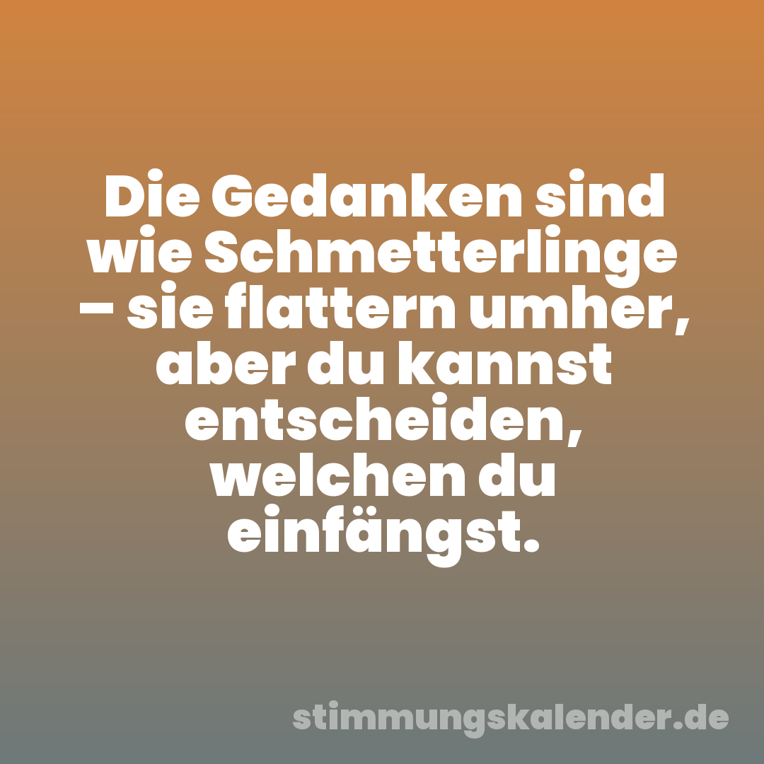 Die Gedanken sind wie Schmetterlinge – sie flattern umher, aber du kannst entscheiden, welchen du einfängst.