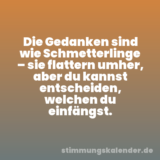Die Gedanken sind wie Schmetterlinge – sie flattern umher, aber du kannst entscheiden, welchen du einfängst.