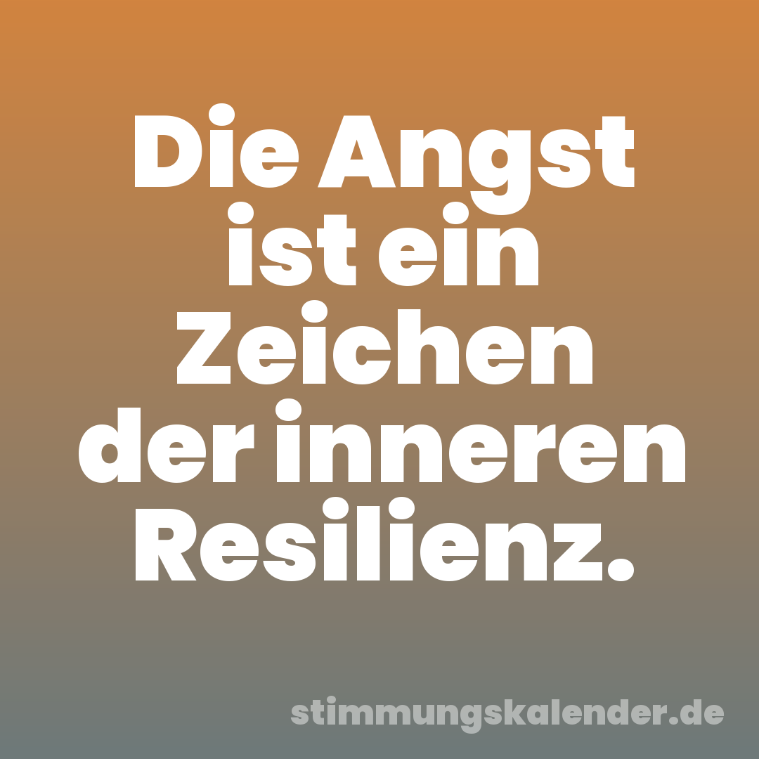 Die Angst ist ein Zeichen der inneren Resilienz.