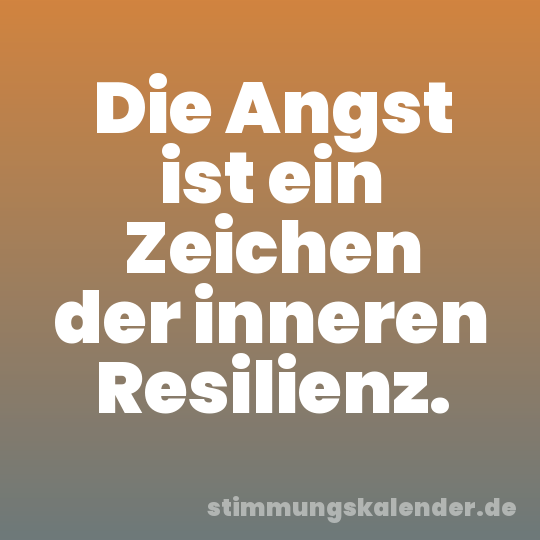 Die Angst ist ein Zeichen der inneren Resilienz.