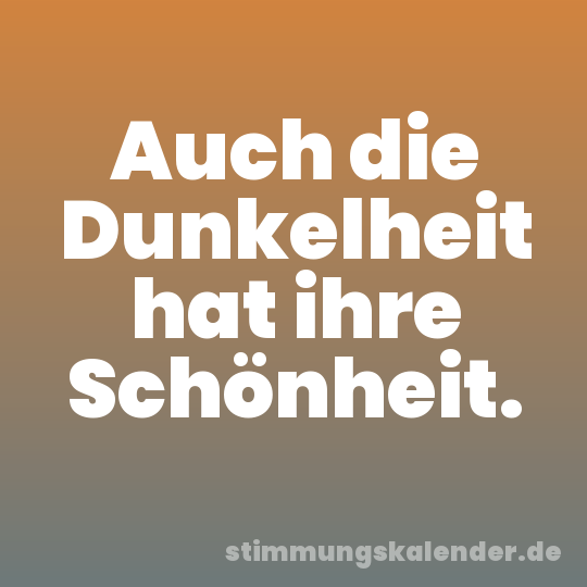 Auch die Dunkelheit hat ihre Schönheit.