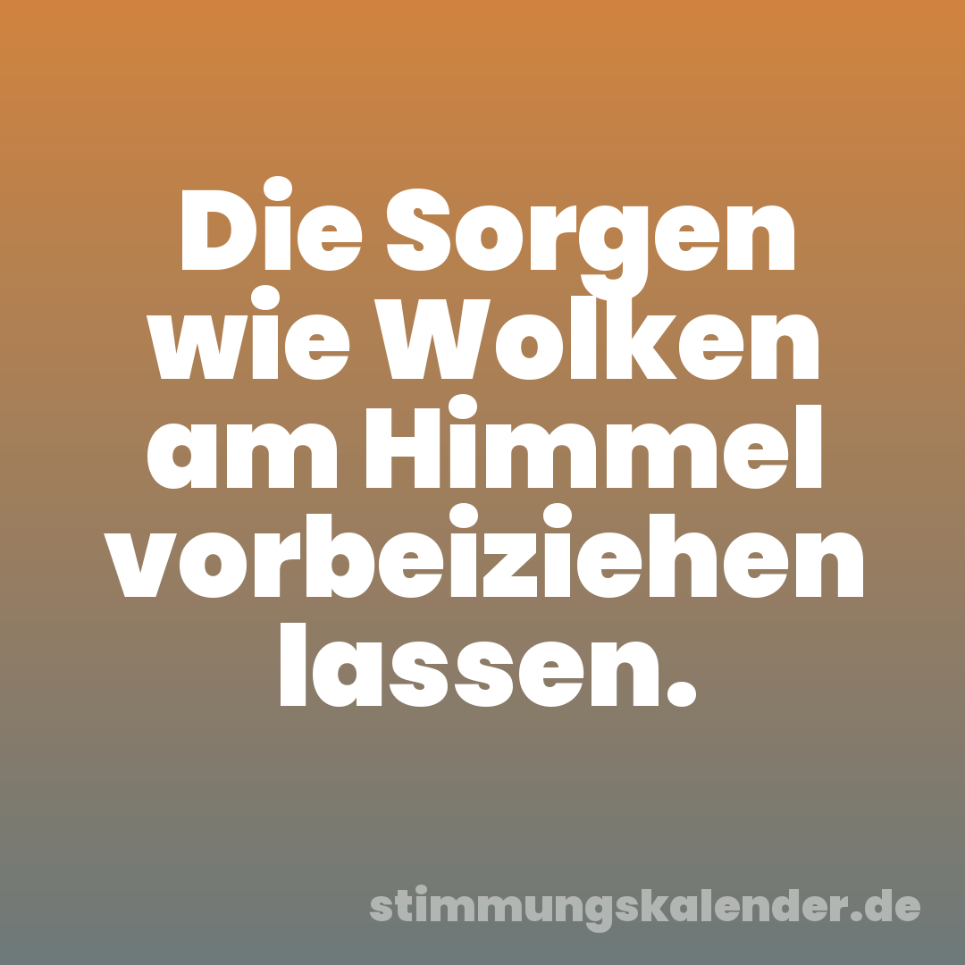 Die Sorgen wie Wolken am Himmel vorbeiziehen lassen.