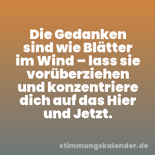 Die Gedanken sind wie Blätter im Wind – lass sie vorüberziehen und konzentriere dich auf das Hier und Jetzt.