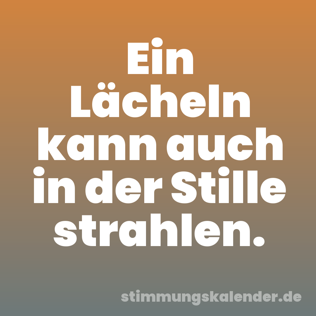 Ein Lächeln kann auch in der Stille strahlen.