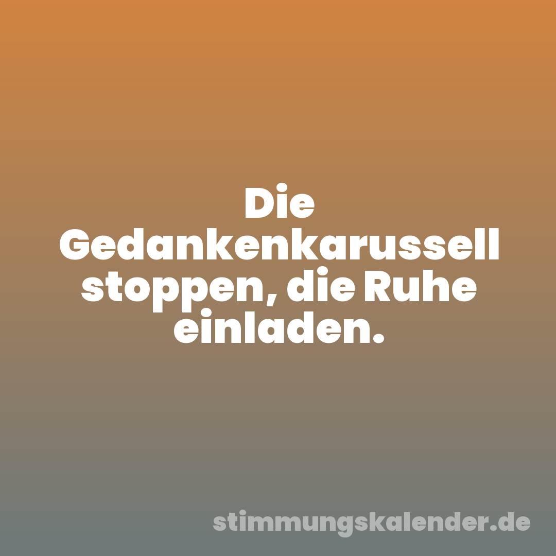 Die Gedankenkarussell stoppen, die Ruhe einladen.