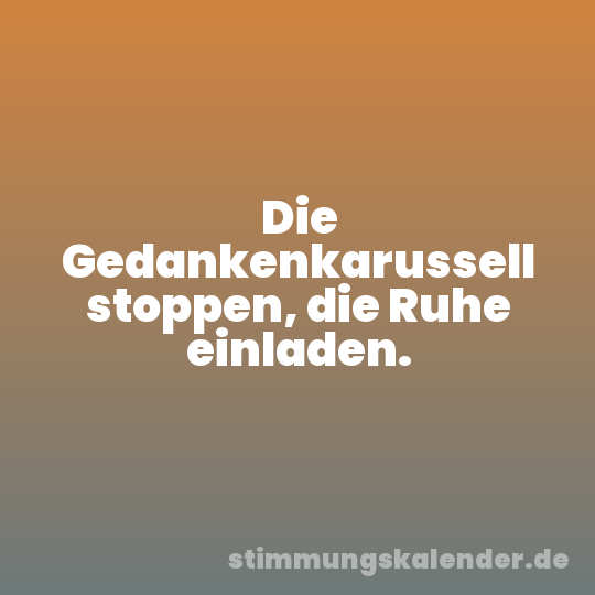 Die Gedankenkarussell stoppen, die Ruhe einladen.