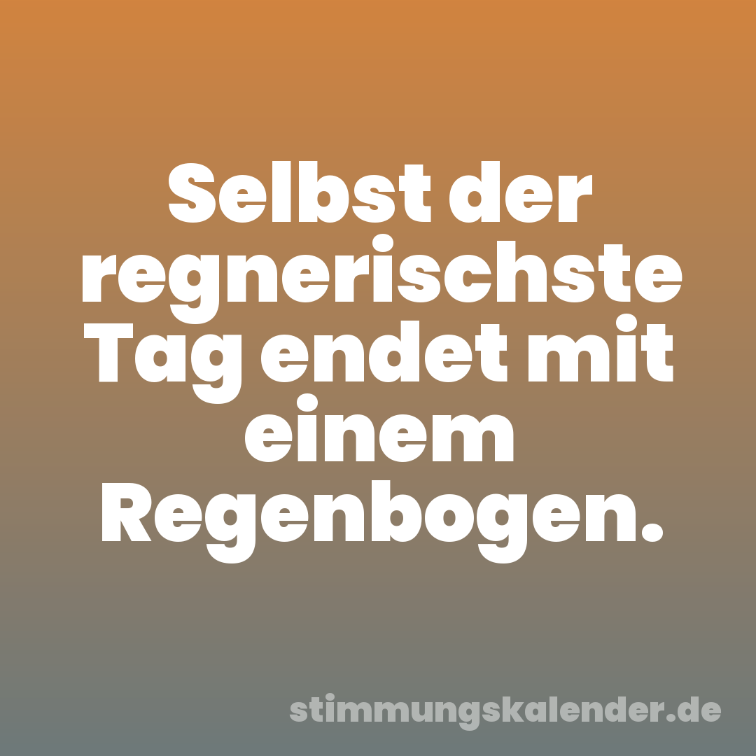 Selbst der regnerischste Tag endet mit einem Regenbogen.
