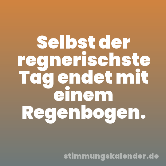 Selbst der regnerischste Tag endet mit einem Regenbogen.