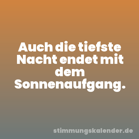 Auch die tiefste Nacht endet mit dem Sonnenaufgang.
