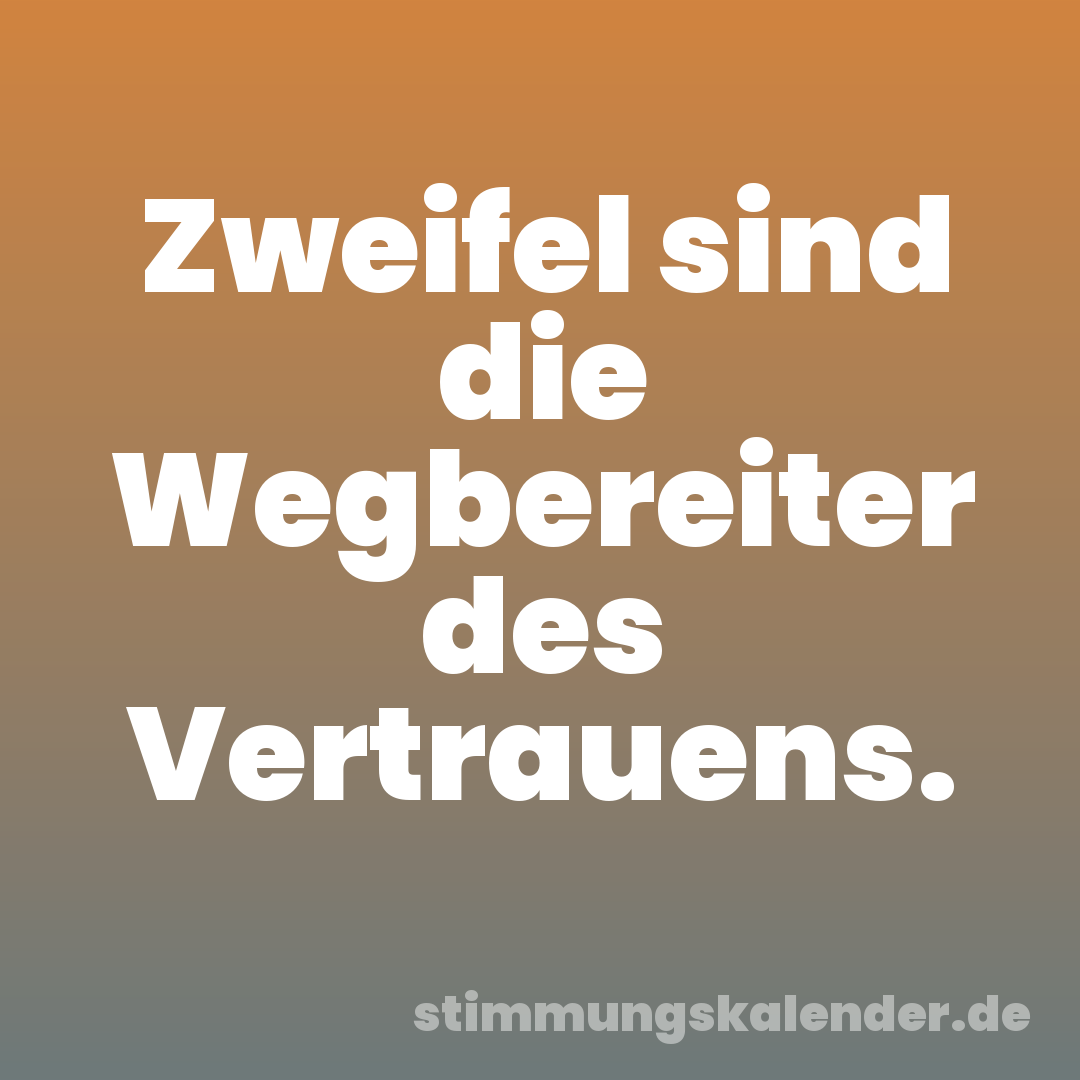 Zweifel sind die Wegbereiter des Vertrauens.