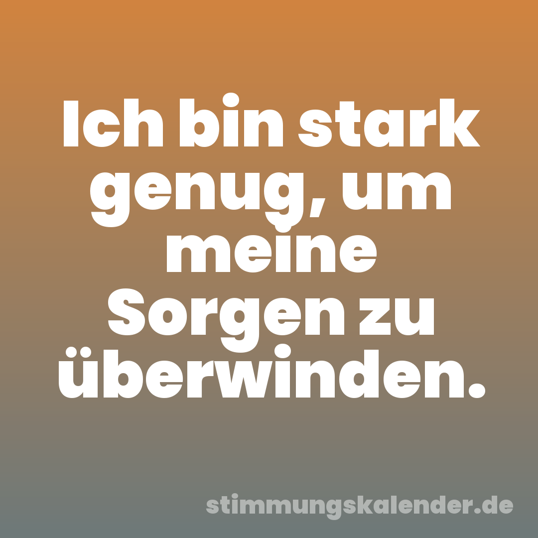 Ich bin stark genug, um meine Sorgen zu überwinden.