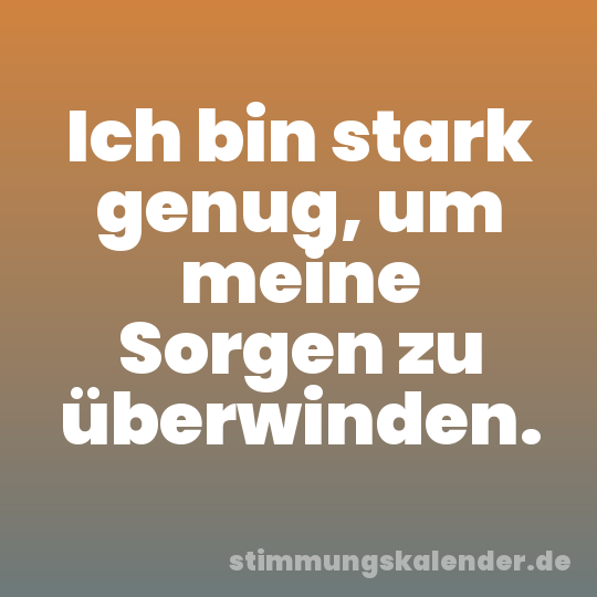 Ich bin stark genug, um meine Sorgen zu überwinden.