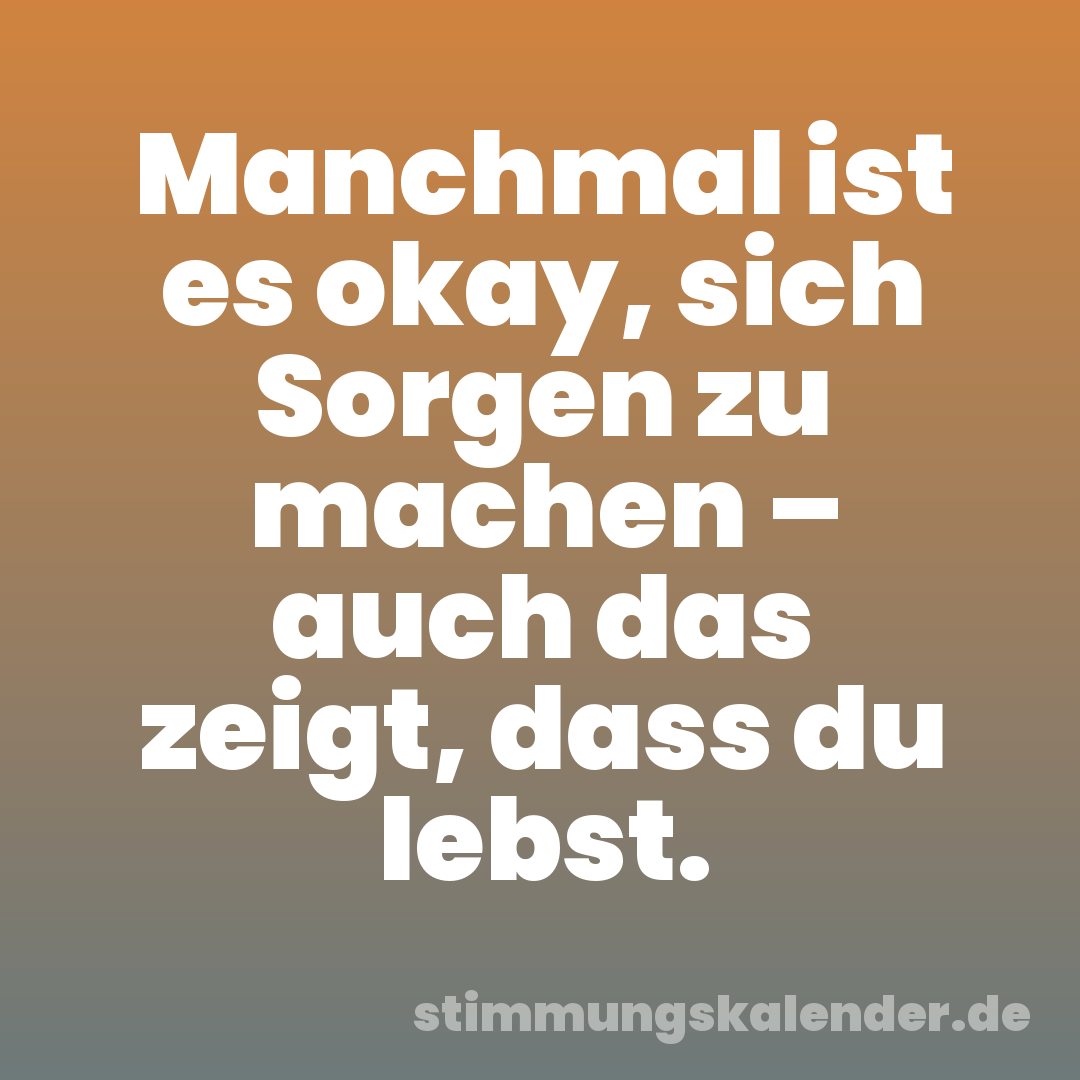 Manchmal ist es okay, sich Sorgen zu machen – auch das zeigt, dass du lebst.