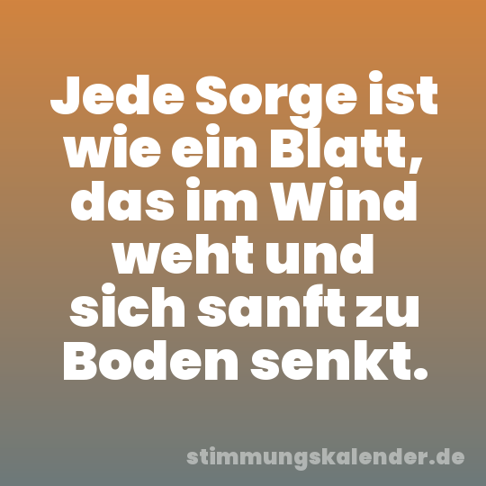 Jede Sorge ist wie ein Blatt, das im Wind weht und sich sanft zu Boden senkt.