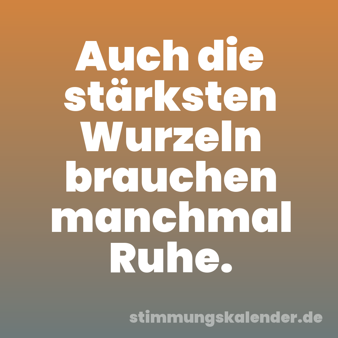 Auch die stärksten Wurzeln brauchen manchmal Ruhe.