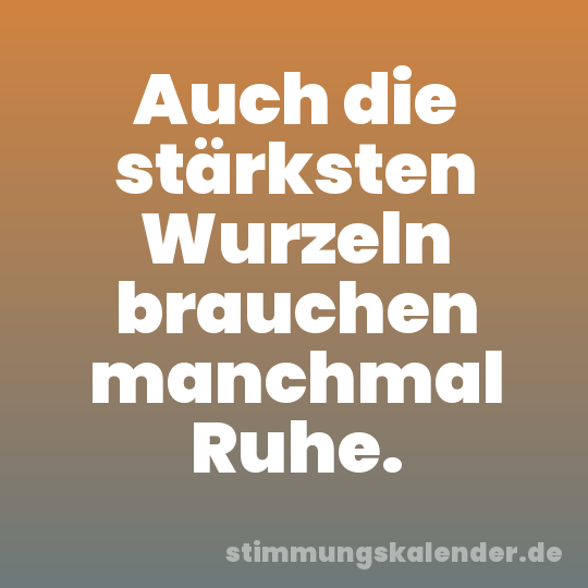 Auch die stärksten Wurzeln brauchen manchmal Ruhe.