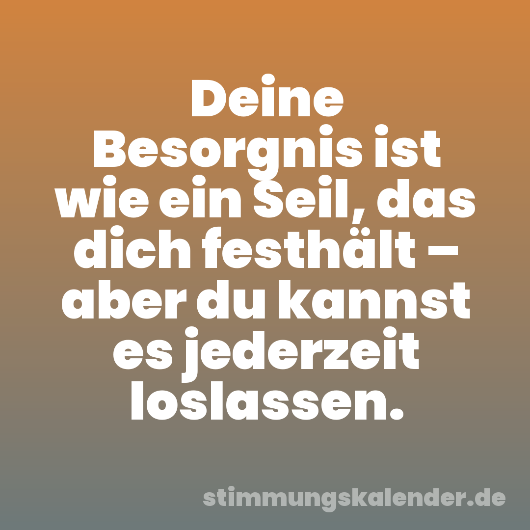 Deine Besorgnis ist wie ein Seil, das dich festhält – aber du kannst es jederzeit loslassen.