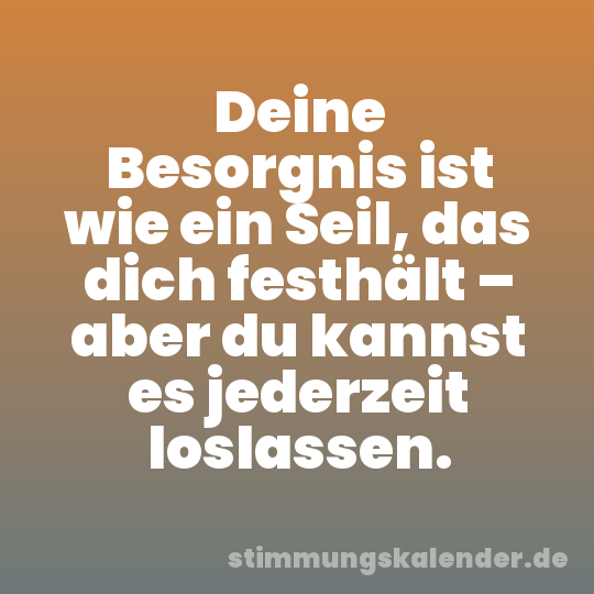 Deine Besorgnis ist wie ein Seil, das dich festhält – aber du kannst es jederzeit loslassen.