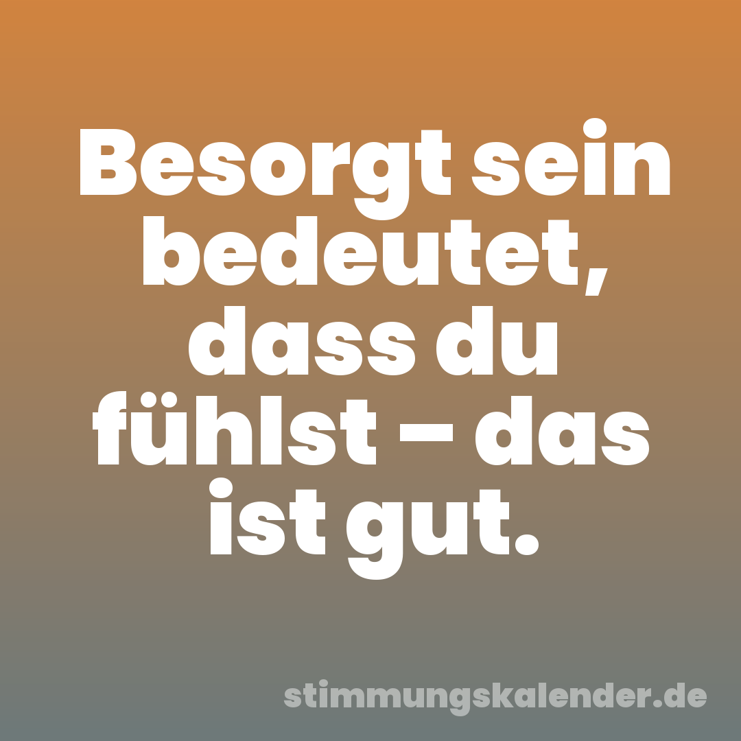 Besorgt sein bedeutet, dass du fühlst – das ist gut.
