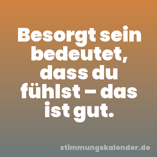 Besorgt sein bedeutet, dass du fühlst – das ist gut.