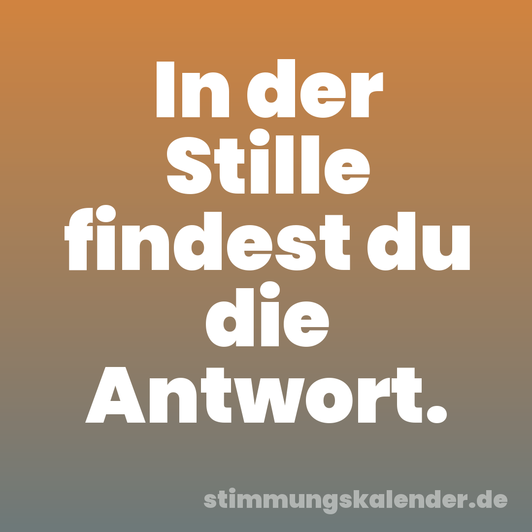 In der Stille findest du die Antwort.
