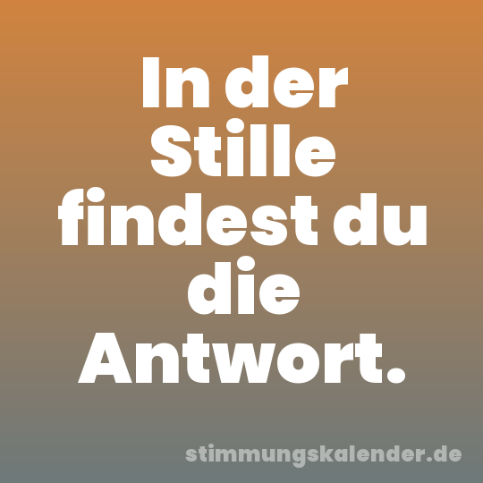 In der Stille findest du die Antwort.