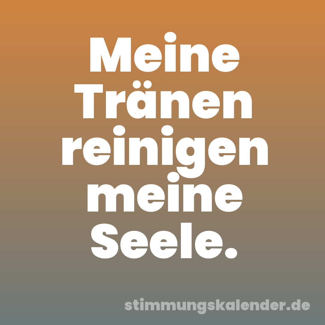 Meine Tränen reinigen meine Seele.