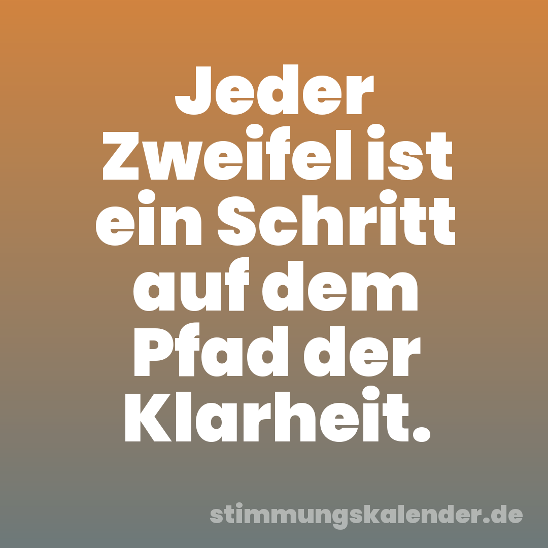 Jeder Zweifel ist ein Schritt auf dem Pfad der Klarheit.