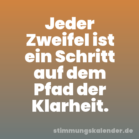 Jeder Zweifel ist ein Schritt auf dem Pfad der Klarheit.