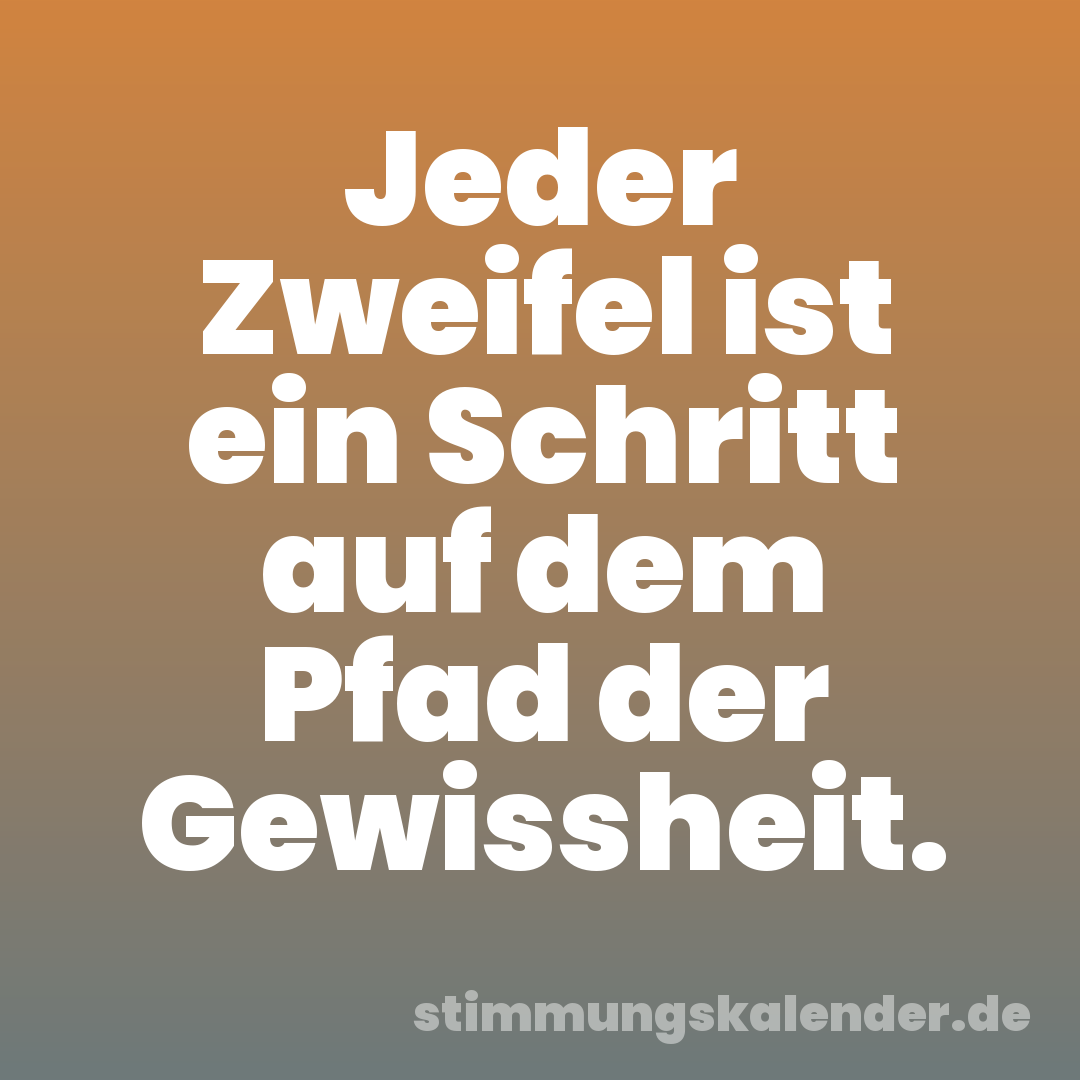 Jeder Zweifel ist ein Schritt auf dem Pfad der Gewissheit.