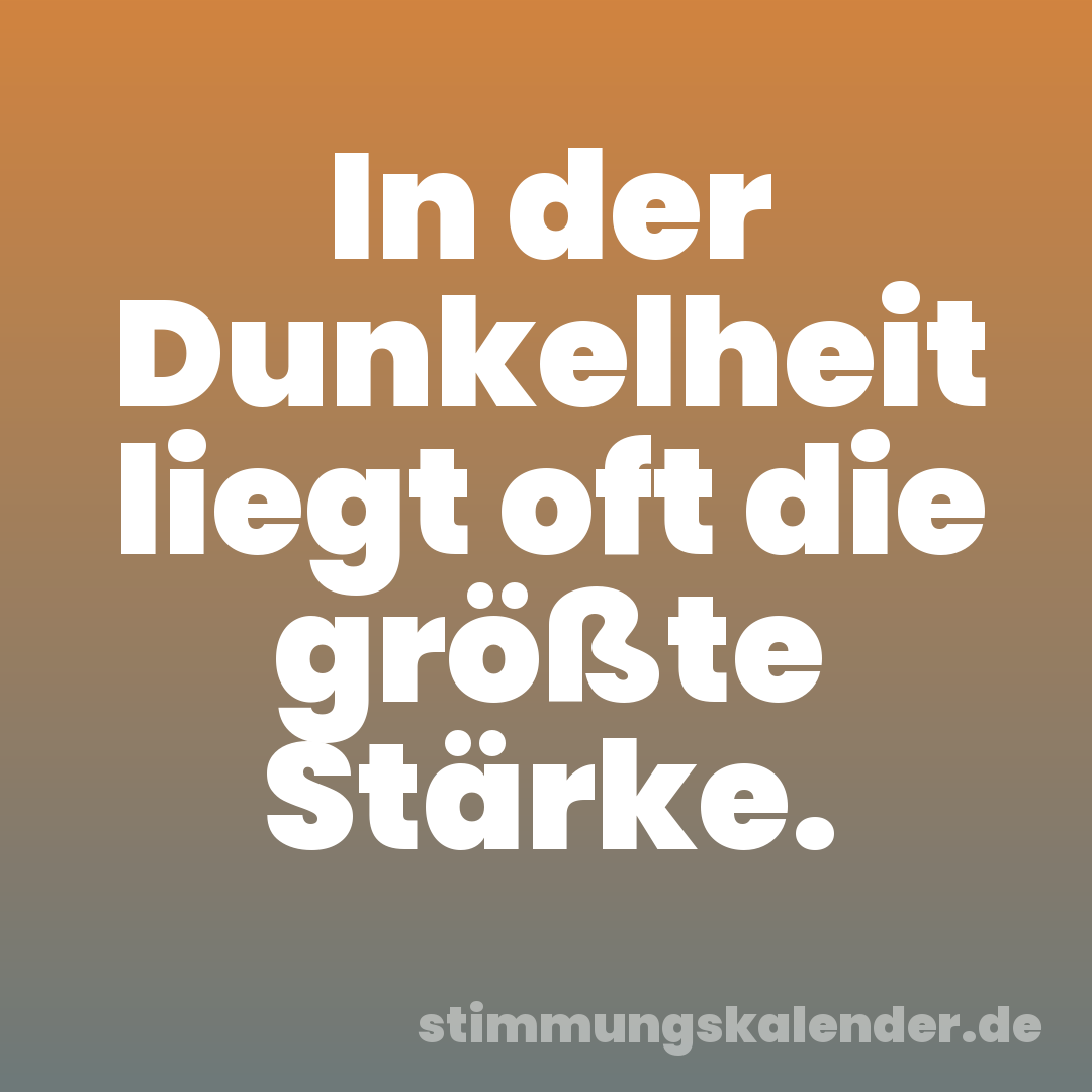 In der Dunkelheit liegt oft die größte Stärke.